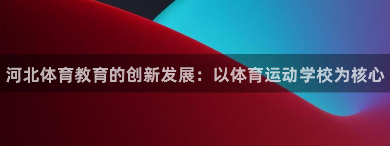 oety欧亿体育官网下载平台注册要钱吗是真的吗:河北体育教育