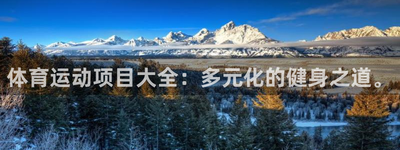 欧亿体育官方正版app集团官网首页网址:体育运动项目大全:多